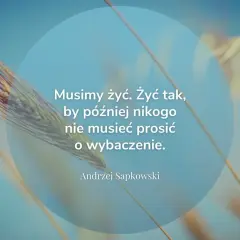 Cytaty o przyszłości: "Musimy żyć. Żyć tak, by później nikogo nie musieć prosić o wybaczenie." - Andrzej Sapkowski. Tło z kłosem zboża.