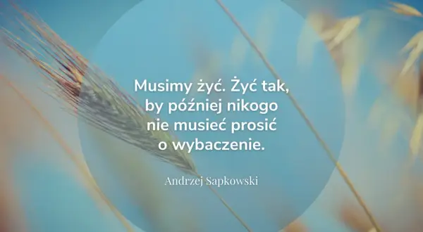 Cytaty o przyszłości: "Musimy żyć. Żyć tak, by później nikogo nie musieć prosić o wybaczenie." - Andrzej Sapkowski. Tło z kłosem zboża.