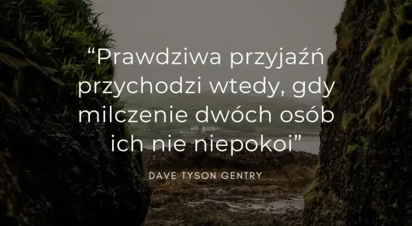 Prawdziwa przyjaźń przychodzi wtedy, gdy milczenie dwóch osób ich nie niepokoi" - cytaty o głębokim związku.