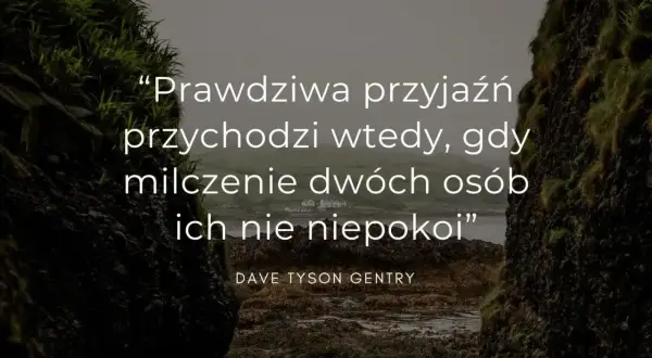 Prawdziwa przyjaźń przychodzi wtedy, gdy milczenie dwóch osób ich nie niepokoi. Cytaty o byciu razem.