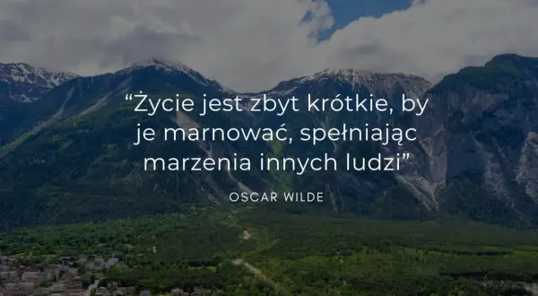 Góry i chmury tworzą tło dla krótkich myśli Oscara Wilde'a: "Życie jest zbyt krótkie, by je marnować, spełniając marzenia innych ludzi".