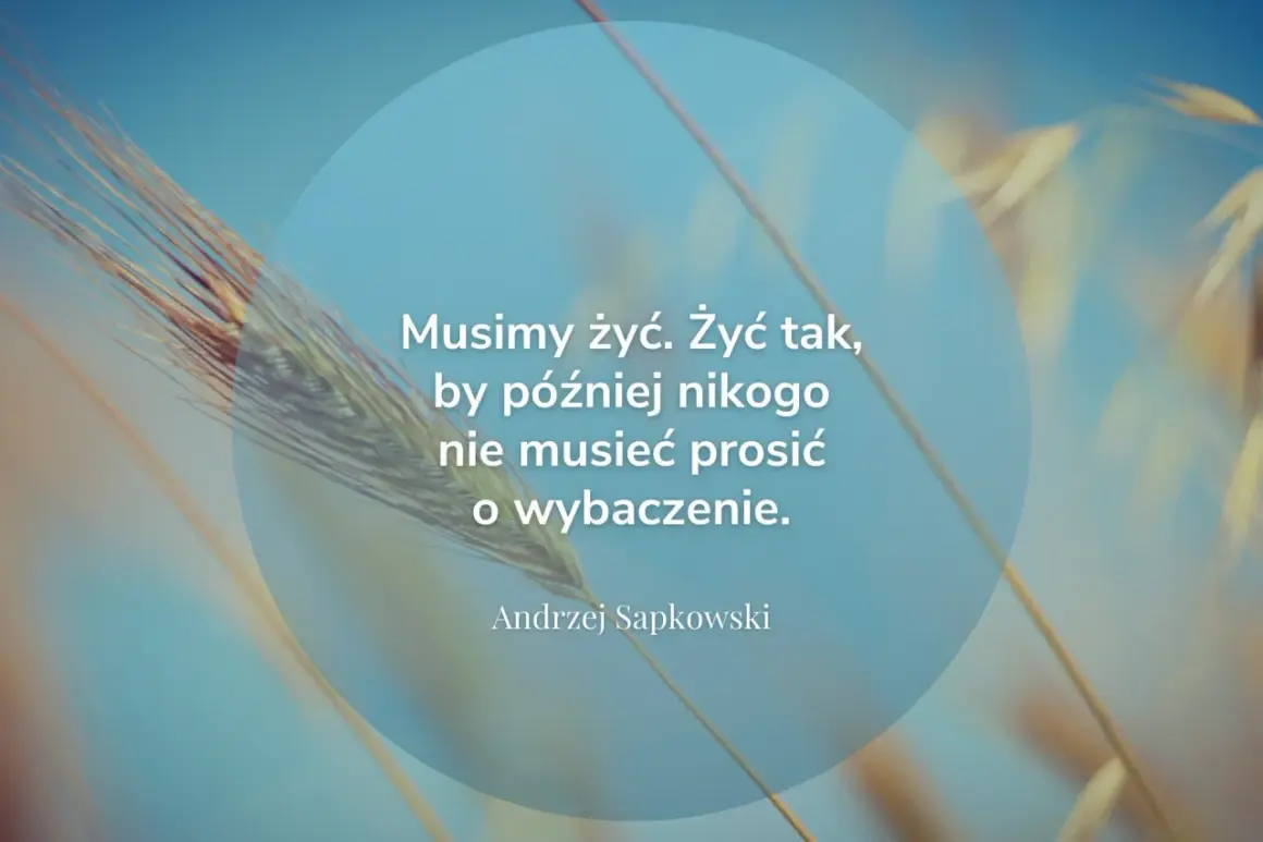 Cytaty o przyszłości: "Musimy żyć. Żyć tak, by później nikogo nie musieć prosić o wybaczenie." - Andrzej Sapkowski. Tło z kłosem zboża.
